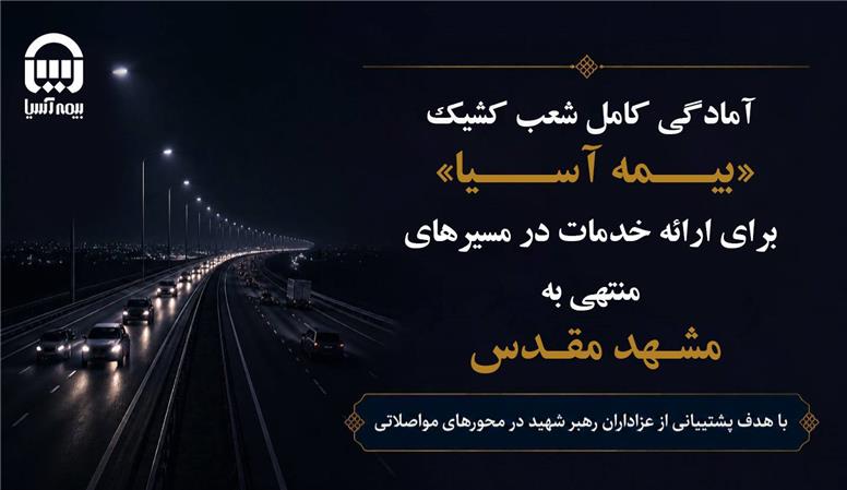 آمادگی کامل شعب کشیک «بیمه آسیا» برای ارائه خدمات در مسیرهای منتهی به مشهد مقدس