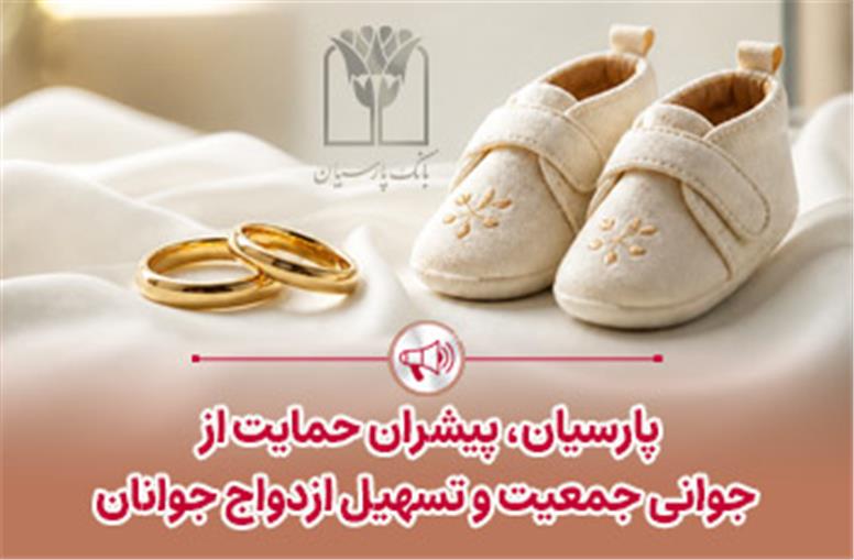 پرداخت قریب ۲۵ هزار میلیارد ریال تسهیلات ازدواج و فرزندآوری توسط بانک پارسیان در ۴ ماهه نخست سال