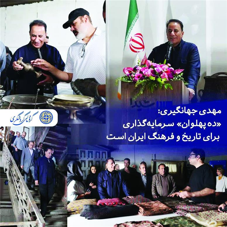 مهدی جهانگیری: «ده پهلوان» سرمایه‌گذاری برای تاریخ و فرهنگ ایران است